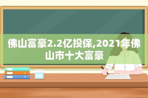 佛山富豪2.2亿投保,2021年佛山市十大富豪