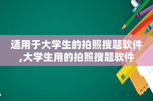 适用于大学生的拍照搜题软件,大学生用的拍照搜题软件