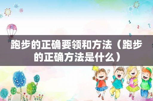跑步的正确要领和方法（跑步的正确方法是什么）