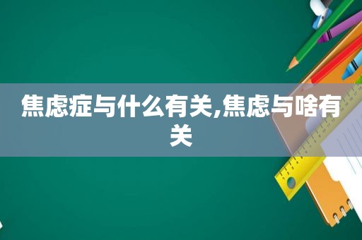 焦虑症与什么有关,焦虑与啥有关