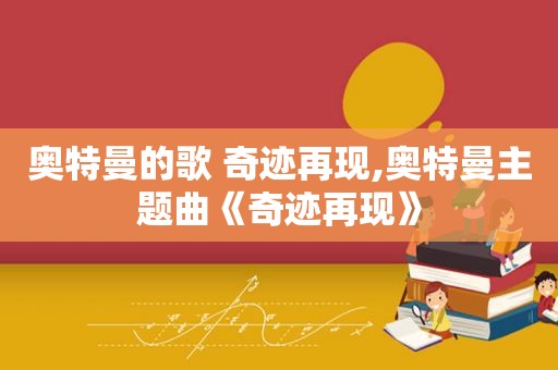 奥特曼的歌 奇迹再现,奥特曼主题曲《奇迹再现》
