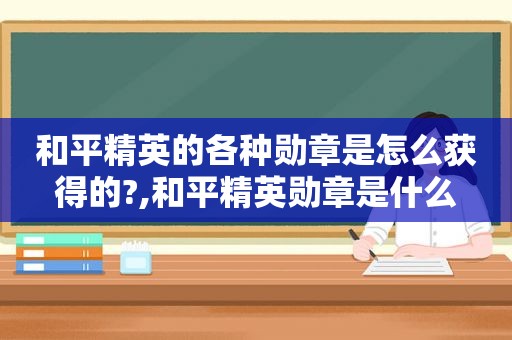 和平精英的各种勋章是怎么获得的?,和平精英勋章是什么