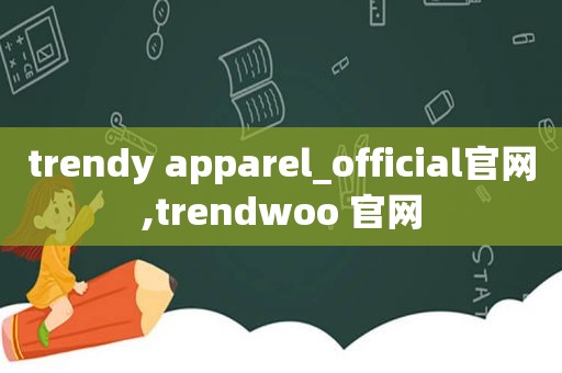 trendy apparel_official官网,trendwoo 官网
