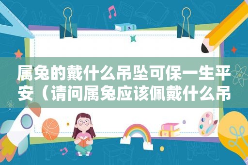 属兔的戴什么吊坠可保一生平安（请问属兔应该佩戴什么吊坠好）