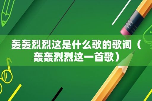 轰轰烈烈这是什么歌的歌词（轰轰烈烈这一首歌）