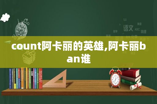 count阿卡丽的英雄,阿卡丽ban谁
