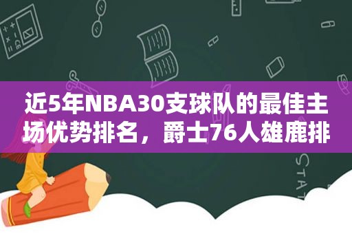 近5年NBA30支球队的最佳主场优势排名，爵士76人雄鹿排名前三