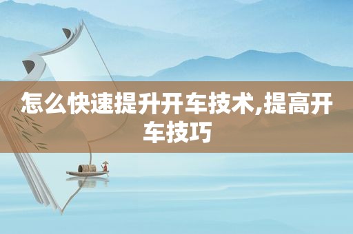 怎么快速提升开车技术,提高开车技巧