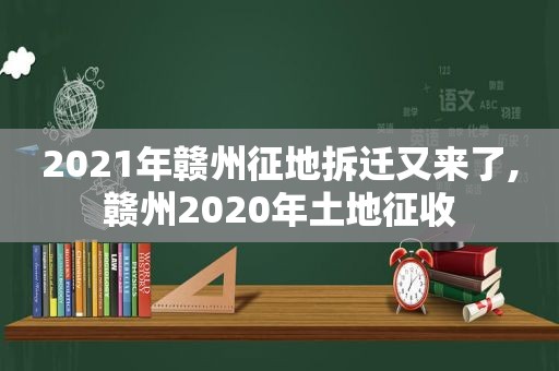 2021年赣州征地拆迁又来了,赣州2020年土地征收