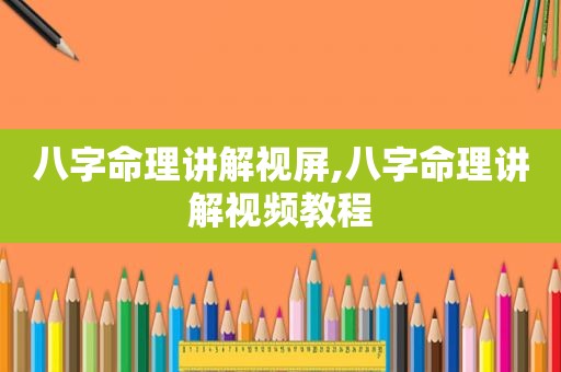 八字命理讲解视屏,八字命理讲解视频教程