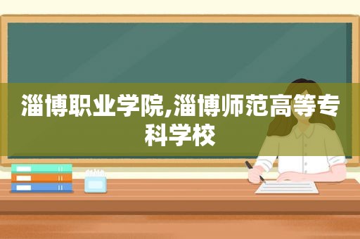 淄博职业学院,淄博师范高等专科学校