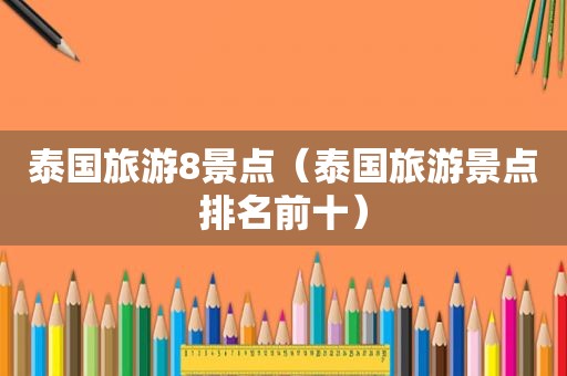 泰国旅游8景点（泰国旅游景点排名前十）