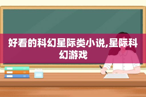 好看的科幻星际类小说,星际科幻游戏