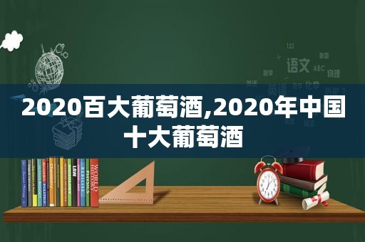 2020百大葡萄酒,2020年中国十大葡萄酒