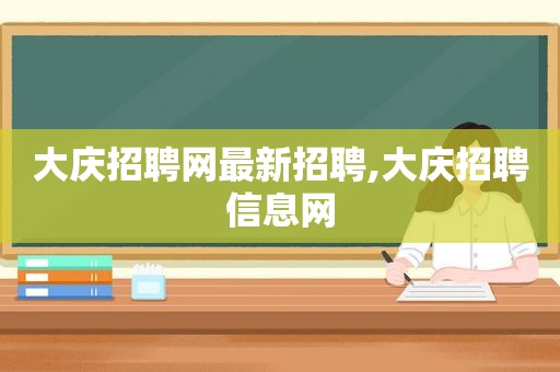 大庆招聘网最新招聘,大庆招聘信息网