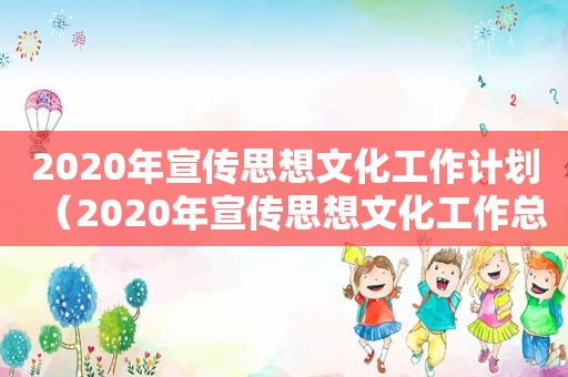 2020年宣传思想文化工作计划（2020年宣传思想文化工作总结）