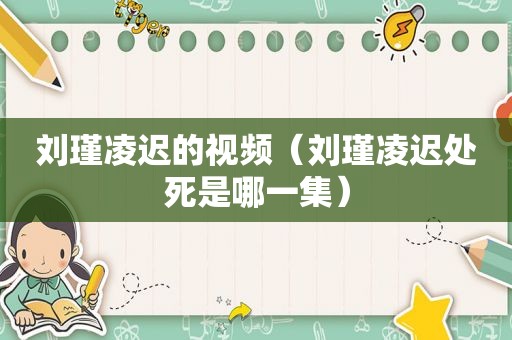 刘瑾凌迟的视频（刘瑾凌迟处死是哪一集）