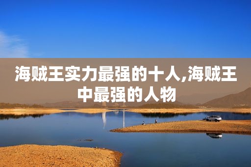海贼王实力最强的十人,海贼王中最强的人物