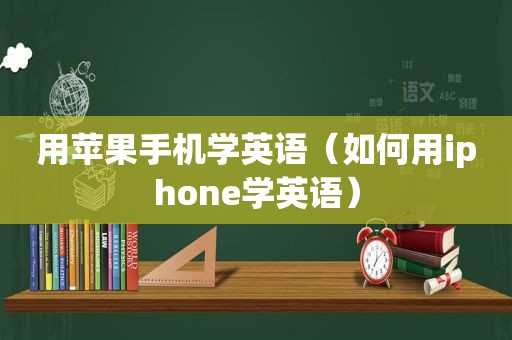 用苹果手机学英语（如何用iphone学英语）