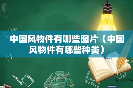 中国风物件有哪些图片（中国风物件有哪些种类）