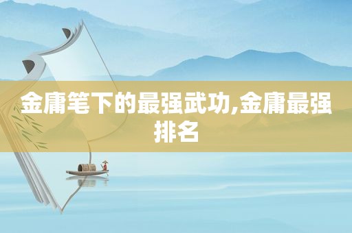 金庸笔下的最强武功,金庸最强排名  第1张