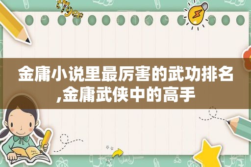 金庸小说里最厉害的武功排名,金庸武侠中的高手