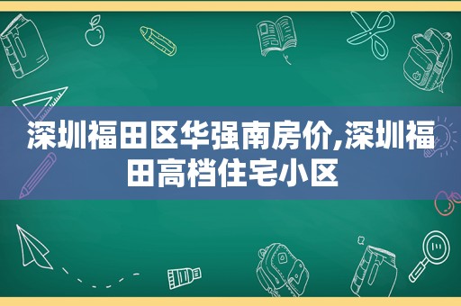 深圳福田区华强南房价,深圳福田高档住宅小区
