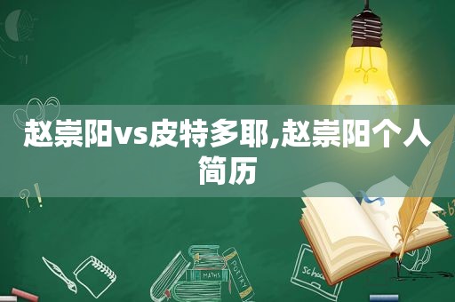 赵崇阳vs皮特多耶,赵崇阳个人简历