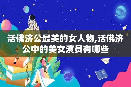 活佛济公最美的女人物,活佛济公中的美女演员有哪些  第1张