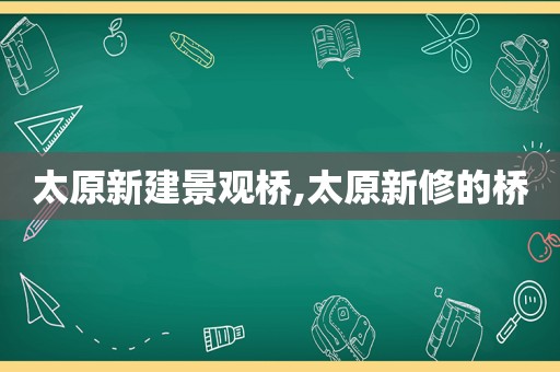 太原新建景观桥,太原新修的桥