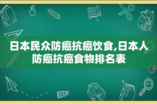 日本民众防癌抗癌饮食,日本人防癌抗癌食物排名表