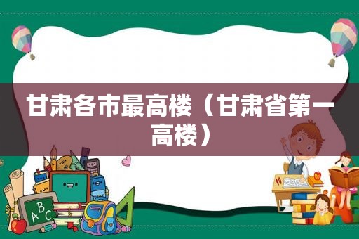 甘肃各市最高楼（甘肃省第一高楼）