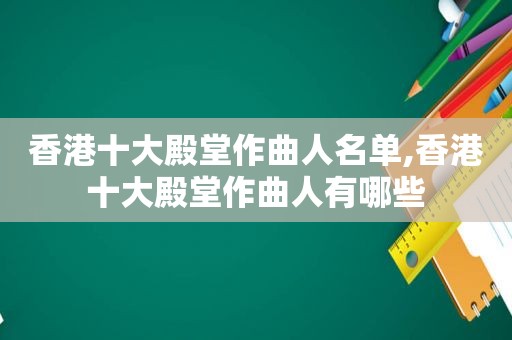 香港十大殿堂作曲人名单,香港十大殿堂作曲人有哪些  第1张