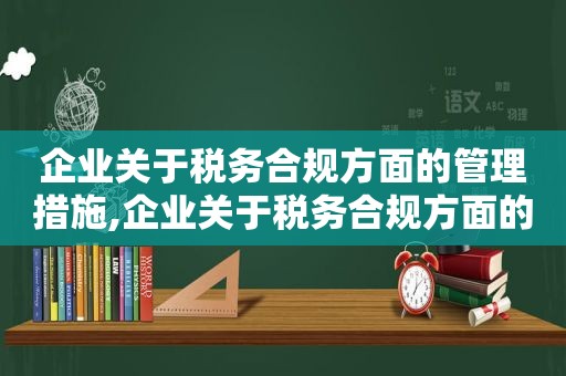 企业关于税务合规方面的管理措施,企业关于税务合规方面的管理制度