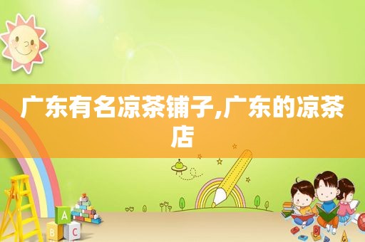 广东有名凉茶铺子,广东的凉茶店