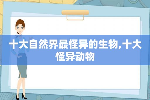 十大自然界最怪异的生物,十大怪异动物
