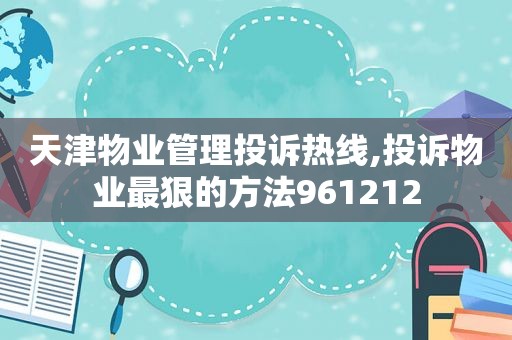 天津物业管理投诉热线,投诉物业最狠的方法961212