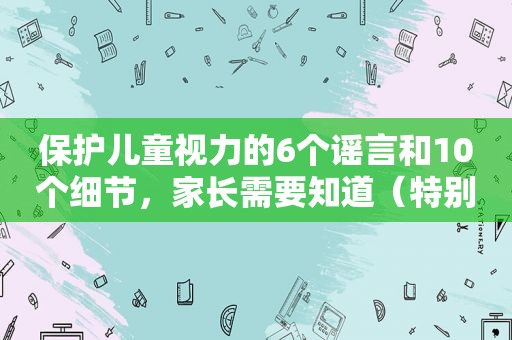 保护儿童视力的6个谣言和10个细节，家长需要知道（特别家教1046期）
