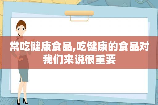 常吃健康食品,吃健康的食品对我们来说很重要  第1张