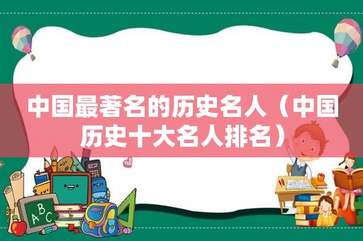 中国最著名的历史名人（中国历史十大名人排名）