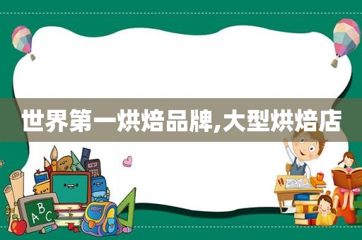 世界第一烘焙品牌,大型烘焙店