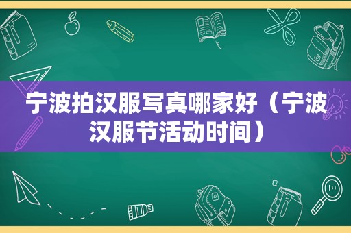 宁波拍汉服 *** 哪家好（宁波汉服节活动时间）