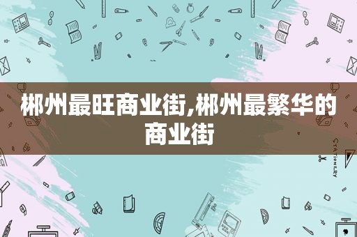 郴州最旺商业街,郴州最繁华的商业街
