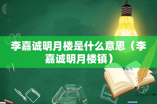 李嘉诚明月楼是什么意思（李嘉诚明月楼镇）  第1张
