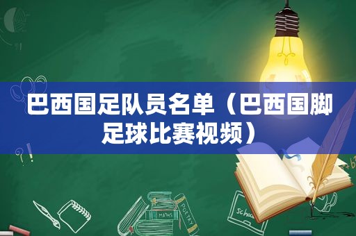 巴西国足队员名单（巴西国脚足球比赛视频）
