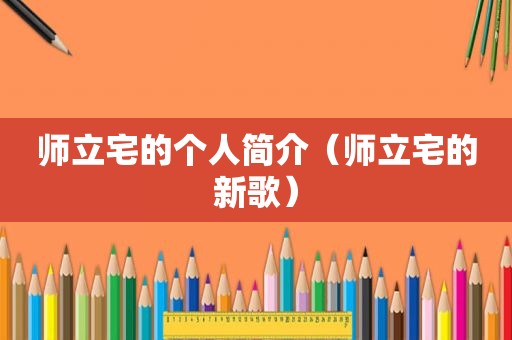 师立宅的个人简介（师立宅的新歌）