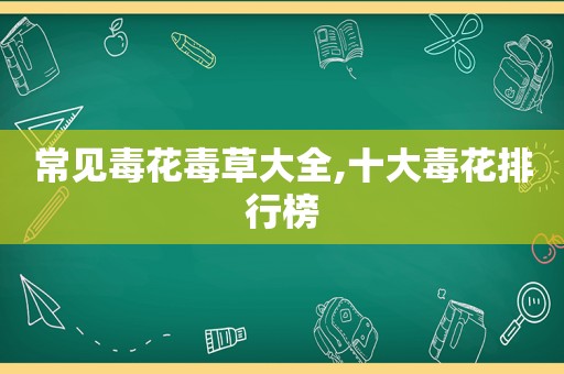 常见毒花毒草大全,十大毒花排行榜