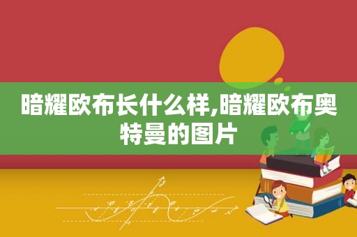 暗耀欧布长什么样,暗耀欧布奥特曼的图片