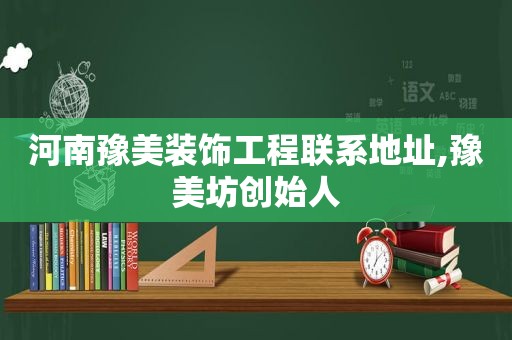 河南豫美装饰工程联系地址,豫美坊创始人