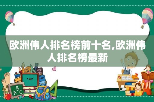 欧洲伟人排名榜前十名,欧洲伟人排名榜最新  第1张